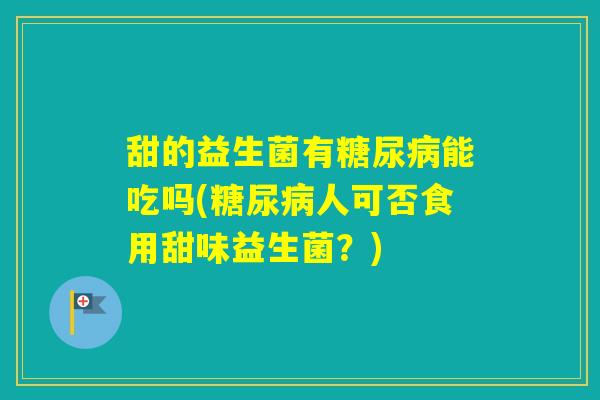 甜的益生菌有能吃吗(人可否食用甜味益生菌？)