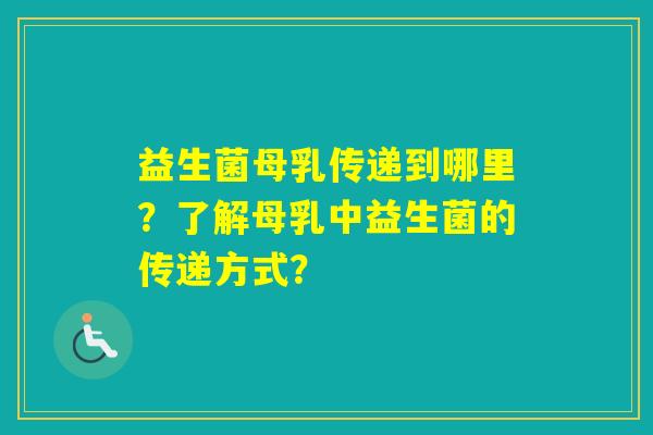益生菌母乳传递到哪里？了解母乳中益生菌的传递方式？
