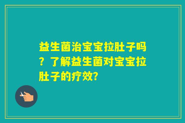 益生菌宝宝拉肚子吗？了解益生菌对宝宝拉肚子的疗效？
