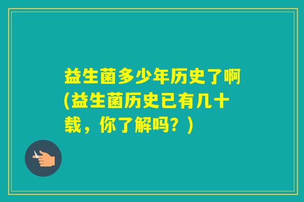 益生菌多少年历史了啊(益生菌历史已有几十载,你了解吗?) 益生菌多少年历史了啊(益生菌历史已有几十载,你了解吗?)