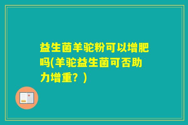 益生菌羊驼粉可以增肥吗(羊驼益生菌可否助力增重？)