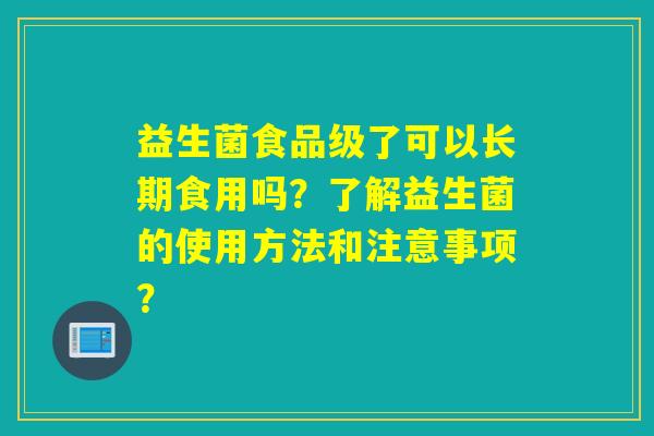 益生菌食品级了可以长期食用吗？了解益生菌的使用方法和注意事项？