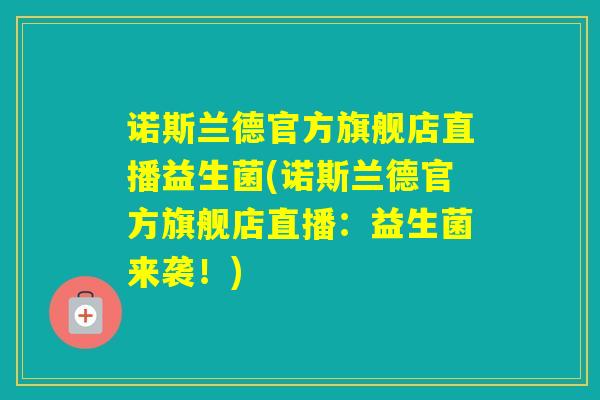 诺斯兰德官方旗舰店直播益生菌(诺斯兰德官方旗舰店直播：益生菌来袭！)
