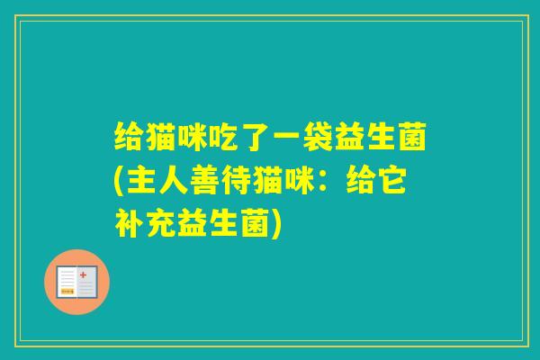 给猫咪吃了一袋益生菌(主人善待猫咪：给它补充益生菌)