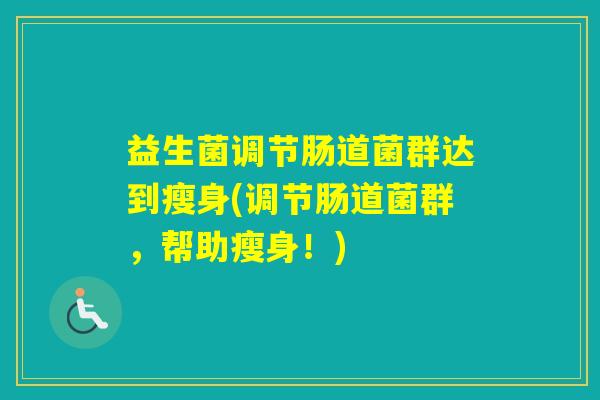 益生菌调节肠道菌群达到瘦身(调节肠道菌群，帮助瘦身！)