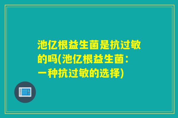 池亿根益生菌是抗的吗(池亿根益生菌：一种抗的选择)