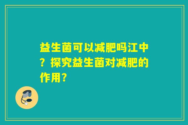 益生菌可以吗江中？探究益生菌对的作用？
