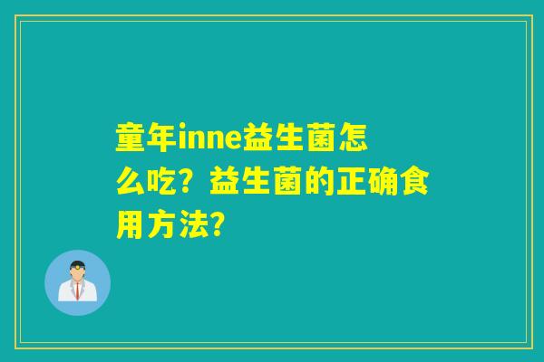 童年inne益生菌怎么吃?益生菌的正确食用方法? 童年inne益生菌怎么吃?益生菌的正确食用方法?
