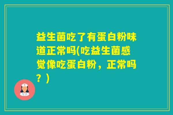 益生菌吃了有蛋白粉味道正常吗(吃益生菌感觉像吃蛋白粉，正常吗？)
