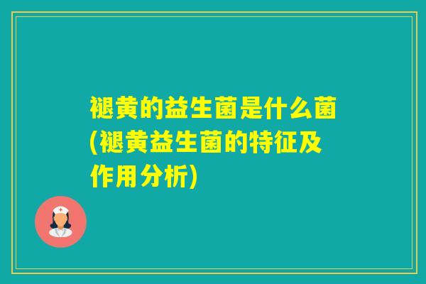 褪黄的益生菌是什么菌(褪黄益生菌的特征及作用分析) 褪黄的益生菌是什么菌(褪黄益生菌的特征及作用分析)