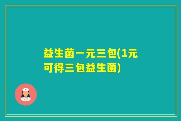 益生菌一元三包(1元可得三包益生菌)