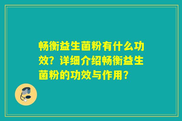 畅衡益生菌粉有什么功效？详细介绍畅衡益生菌粉的功效与作用？