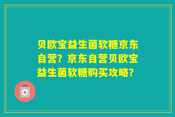 贝欧宝益生菌软糖京东自营？京东自营贝欧宝益生菌软糖购买攻略？