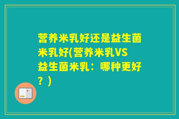 营养米乳好还是益生菌米乳好(营养米乳VS益生菌米乳:哪种更好?) 营养米乳好还是益生菌米乳好(营养米乳VS益生菌米乳:哪种更好?)