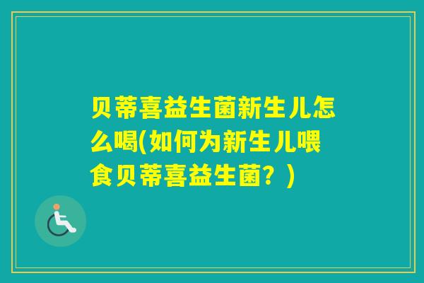 贝蒂喜益生菌新生儿怎么喝(如何为新生儿喂食贝蒂喜益生菌？)