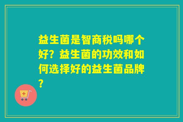 益生菌是智商税吗哪个好?益生菌的功效和如何选择好的益生菌品牌? 益生菌是智商税吗哪个好?益生菌的功效和如何选择好的益生菌品牌?