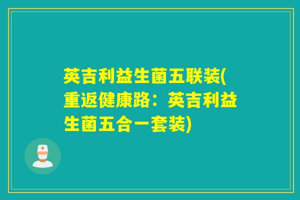 英吉利益生菌五联装(重返健康路：英吉利益生菌五合一套装)