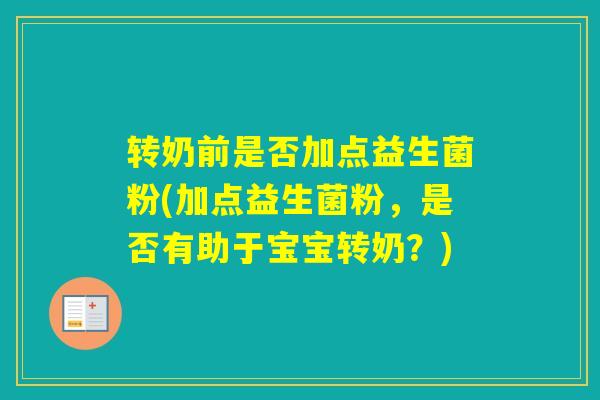 转奶前是否加点益生菌粉(加点益生菌粉，是否有助于宝宝转奶？)