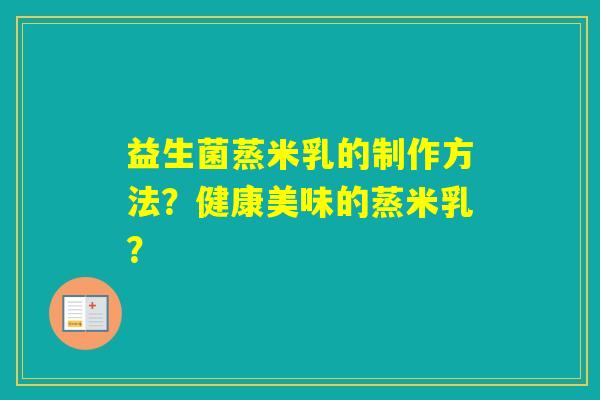益生菌蒸米乳的制作方法？健康美味的蒸米乳？
