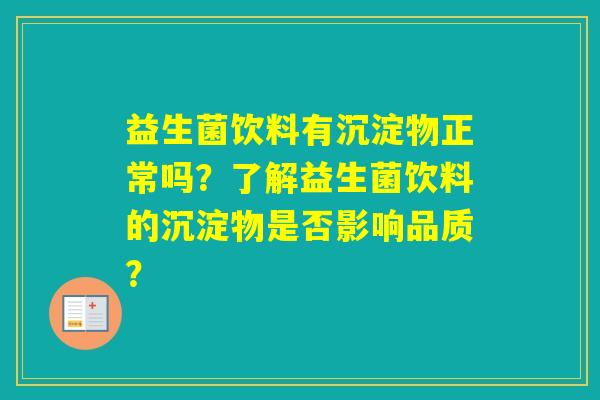 益生菌饮料有沉淀物正常吗？了解益生菌饮料的沉淀物是否影响品质？