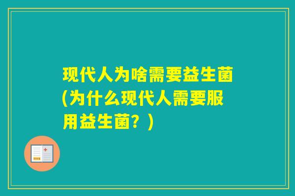 现代人为啥需要益生菌(为什么现代人需要服用益生菌？)