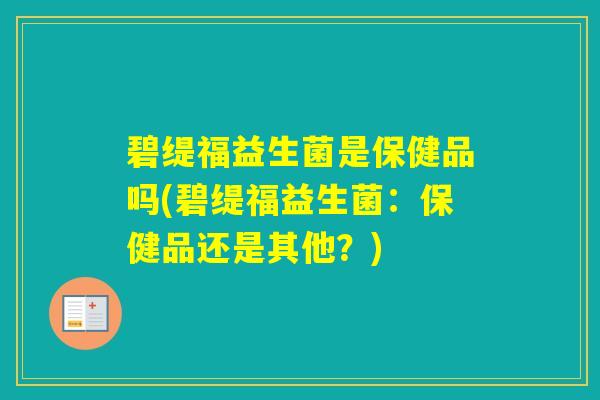 碧缇福益生菌是保健品吗(碧缇福益生菌：保健品还是其他？)