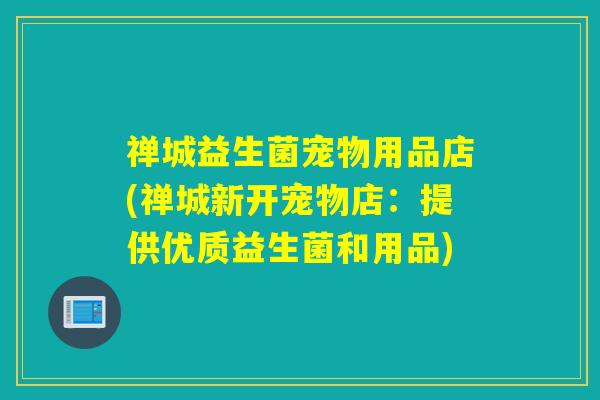 禅城益生菌宠物用品店(禅城新开宠物店：提供优质益生菌和用品)