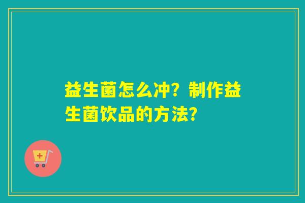 益生菌怎么冲？制作益生菌饮品的方法？