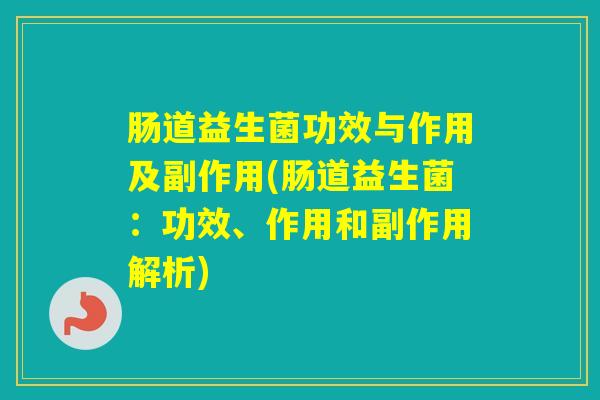 肠道益生菌功效与作用及副作用(肠道益生菌：功效、作用和副作用解析)