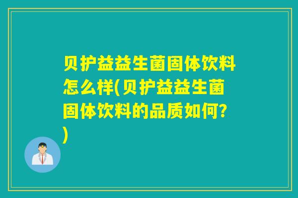 贝护益益生菌固体饮料怎么样(贝护益益生菌固体饮料的品质如何？)