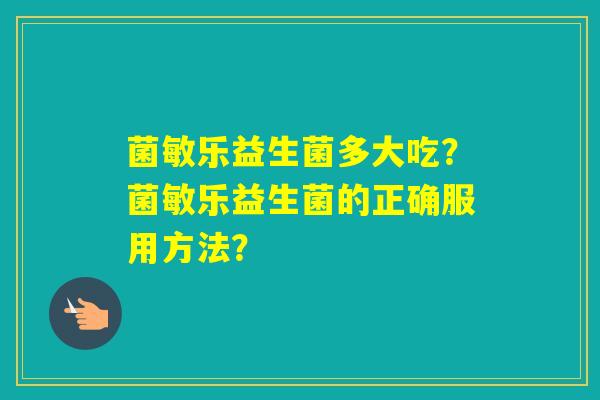 菌敏乐益生菌多大吃？菌敏乐益生菌的正确服用方法？
