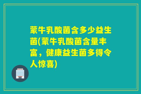 蒙牛乳酸菌含多少益生菌(蒙牛乳酸菌含量丰富，健康益生菌多得令人惊喜)