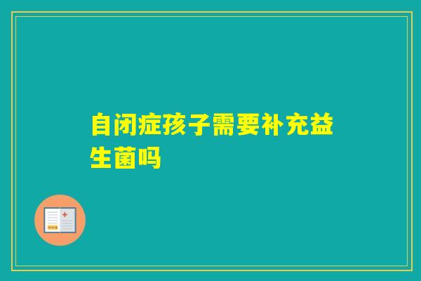 自闭症孩子需要补充益生菌吗