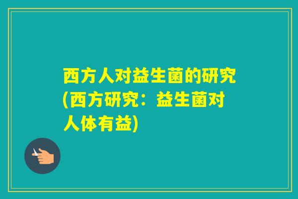 西方人对益生菌的研究(西方研究：益生菌对人体有益)