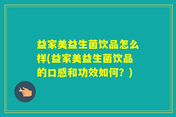 益家美益生菌饮品怎么样(益家美益生菌饮品的口感和功效如何？)