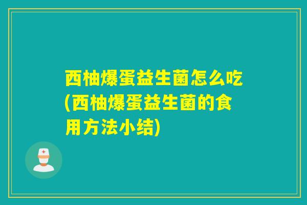 西柚爆蛋益生菌怎么吃(西柚爆蛋益生菌的食用方法小结)