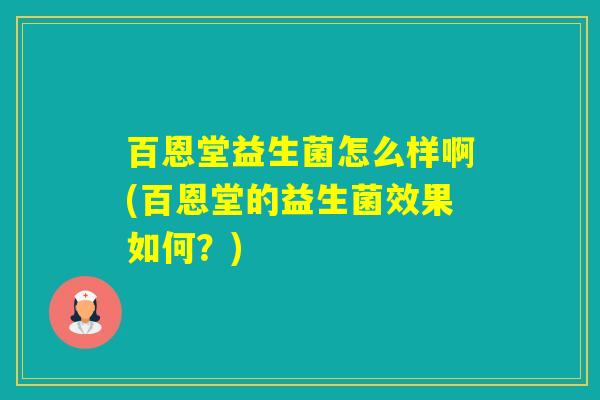 百恩堂益生菌怎么样啊(百恩堂的益生菌效果如何？)