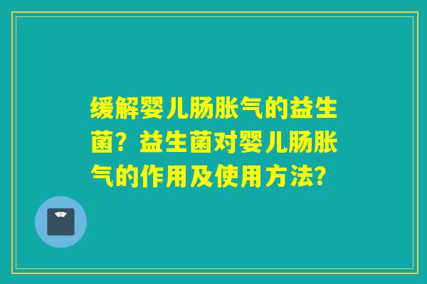 缓解婴儿肠的益生菌？益生菌对婴儿肠的作用及使用方法？