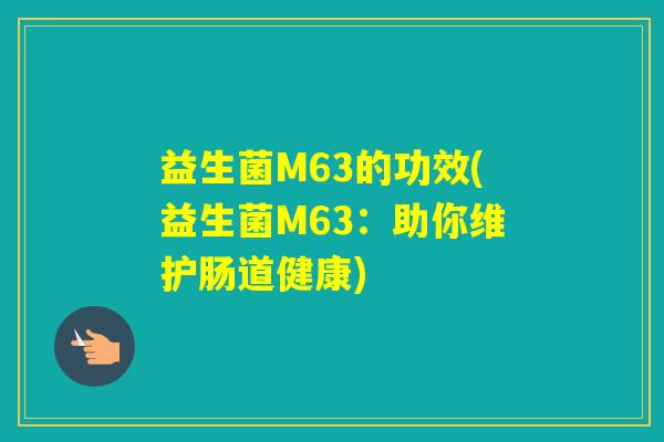 益生菌M63的功效(益生菌M63：助你维护肠道健康)