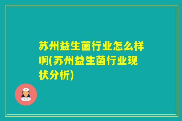 苏州益生菌行业怎么样啊(苏州益生菌行业现状分析)
