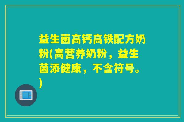 益生菌高钙高铁配方奶粉(高营养奶粉，益生菌添健康，不含符号。)