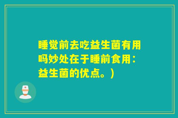 睡觉前去吃益生菌有用吗妙处在于睡前食用：益生菌的优点。)