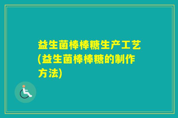 益生菌棒棒糖生产工艺(益生菌棒棒糖的制作方法) 益生菌棒棒糖生产工艺(益生菌棒棒糖的制作方法)