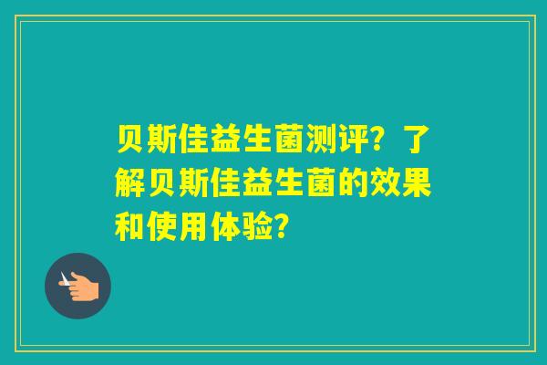 贝斯佳益生菌测评？了解贝斯佳益生菌的效果和使用体验？