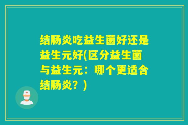 结吃益生菌好还是益生元好(区分益生菌与益生元：哪个更适合结？)