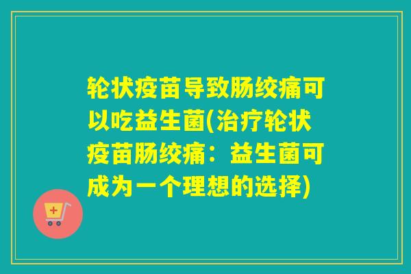 轮状疫苗导致肠绞痛可以吃益生菌(轮状疫苗肠绞痛：益生菌可成为一个理想的选择)