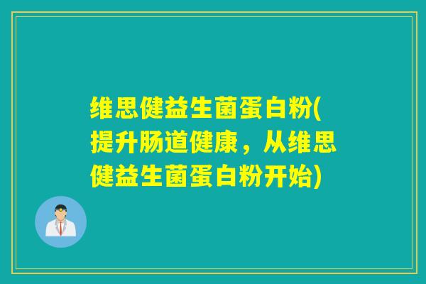维思健益生菌蛋白粉(提升肠道健康,从维思健益生菌蛋白粉开始) 维思健益生菌蛋白粉(提升肠道健康,从维思健益生菌蛋白粉开始)