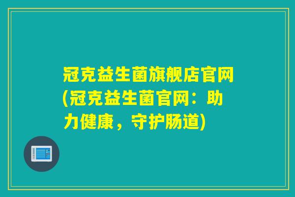 冠克益生菌旗舰店官网(冠克益生菌官网:助力健康,守护肠道) 冠克益生菌旗舰店官网(冠克益生菌官网:助力健康,守护肠道)