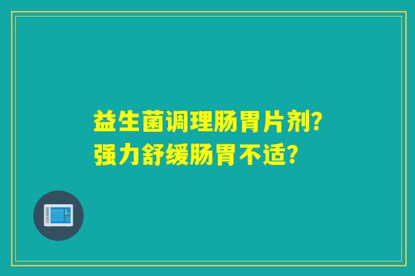 益生菌调理肠胃片剂？强力舒缓肠胃不适？