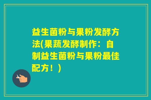 益生菌粉与果粉发酵方法(果蔬发酵制作：自制益生菌粉与果粉佳配方！)